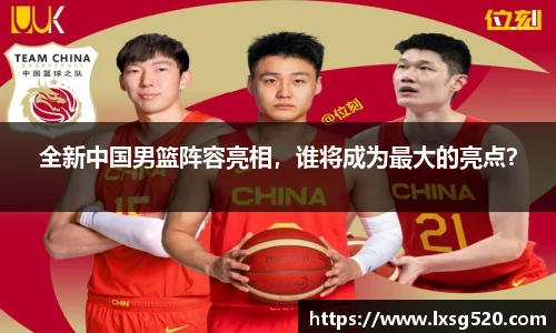 全新中国男篮阵容亮相，谁将成为最大的亮点？
