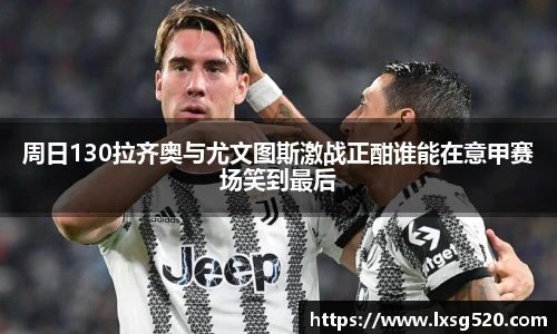 周日130拉齐奥与尤文图斯激战正酣谁能在意甲赛场笑到最后
